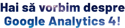 Hai sa vorbim despre Google Analytics 4